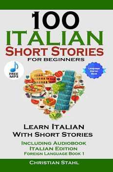 100 Italian Short Stories for Beginners Learn Italian with Stories Including Audiobook, Christian Stahl