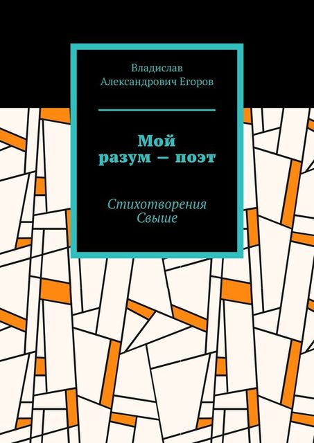 Мой разум — поэт. Стихотворения Свыше, Владислав Егоров