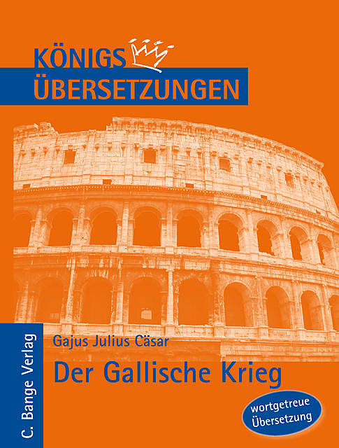 Königs Übersetzungen: Cäsar – Der Gallische Krieg. Wortgetreue deutsche Übersetzung der Bücher I bis VIII, Gajus Julius Cäsar