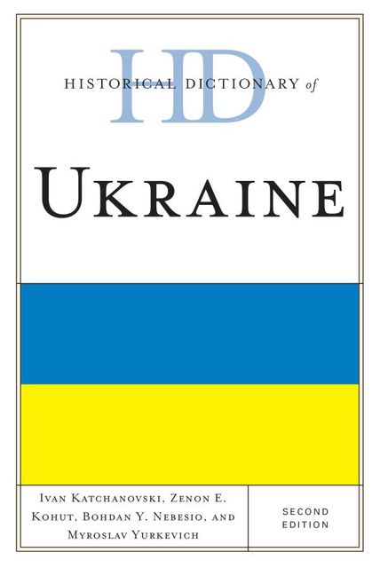 Historical Dictionary of Ukraine, Bohdan Y. Nebesio, Ivan Katchanovski, Myroslav Yurkevich, Zenon E. Kohut