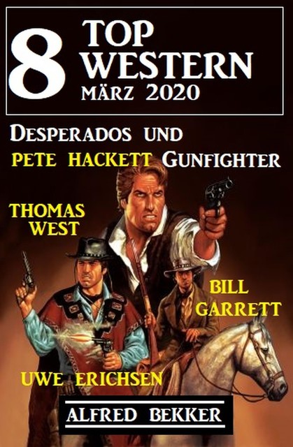 8 Top Western März 2020 – Desperados und Gunfighter, Alfred Bekker, Pete Hackett, Thomas West, Uwe Erichsen, Bill Garrett