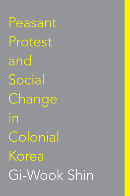Peasant Protest and Social Change in Colonial Korea, #45, Gi, Wook Shin