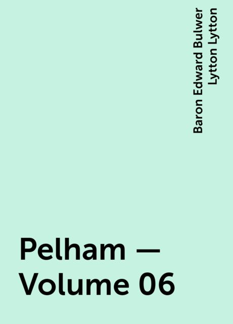Pelham — Volume 06, Baron Edward Bulwer Lytton Lytton