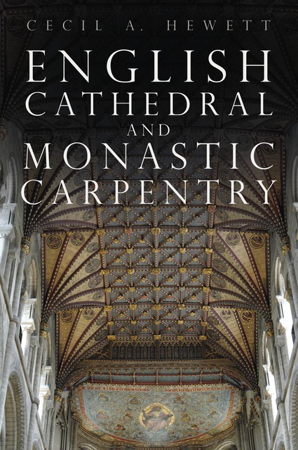 English Cathedral and Monastic Carpentry, Cecil A. Hewett