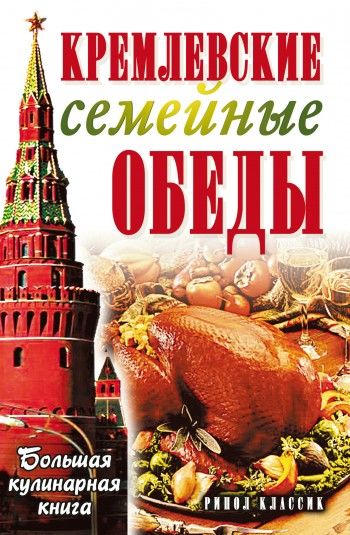Кремлевские семейные обеды. Большая кулинарная книга, Елена Горбачева