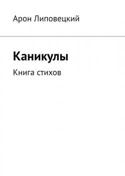Каникулы. Книга стихов, Арон Липовецкий
