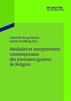 Médialité et interprétation contemporaine des premières guerres de Religion, DHI – Deutsches Hist.Institut, Gabriele, Haug-Moritz, Lothar Schilling