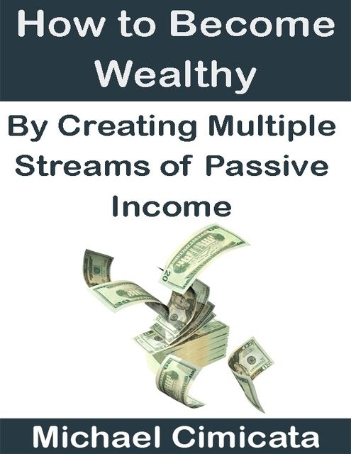 How to Become Wealthy By Creating Multiple Streams of Passive Income, Michael Cimicata