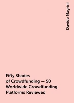 Fifty Shades of Crowdfunding – 50 Worldwide Crowdfunding Platforms Reviewed, Davide Magrini