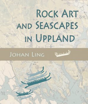 Rock Art and Seascapes in Uppland, Johan Ling