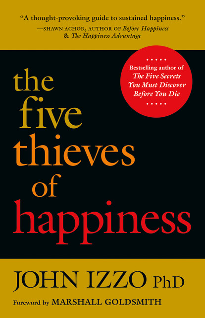 The Five Thieves of Happiness, Ph.D., John B. Izzo