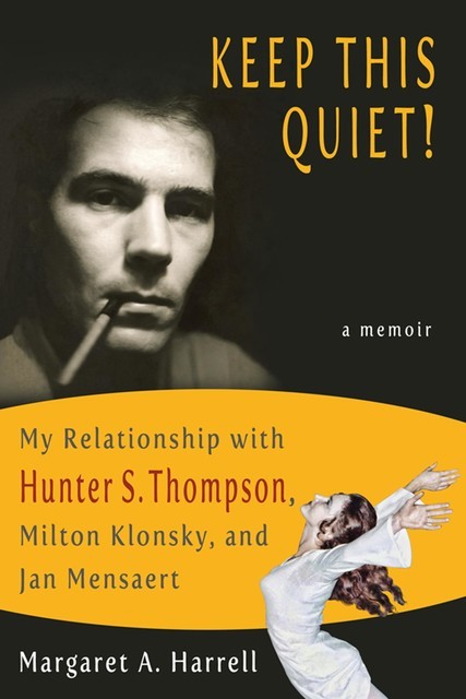 Keep This Quiet! My Relatinship with Hunter S. Thompson, Milton Klonsky, and Jan Mensaert, Margaret A. Harrell