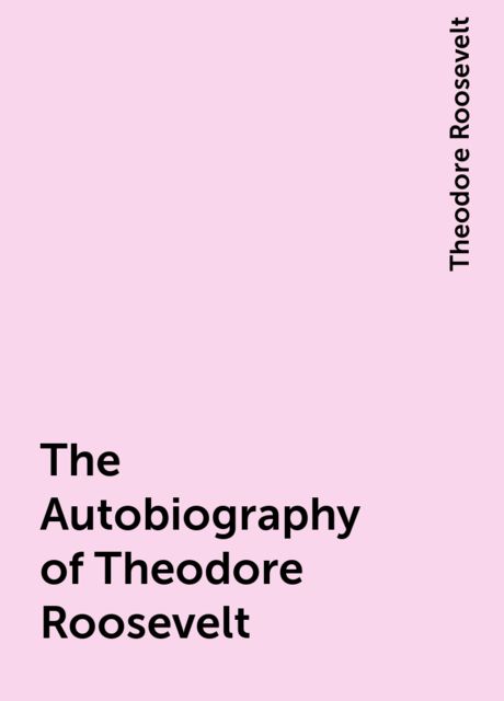 The Autobiography of Theodore Roosevelt, Theodore Roosevelt