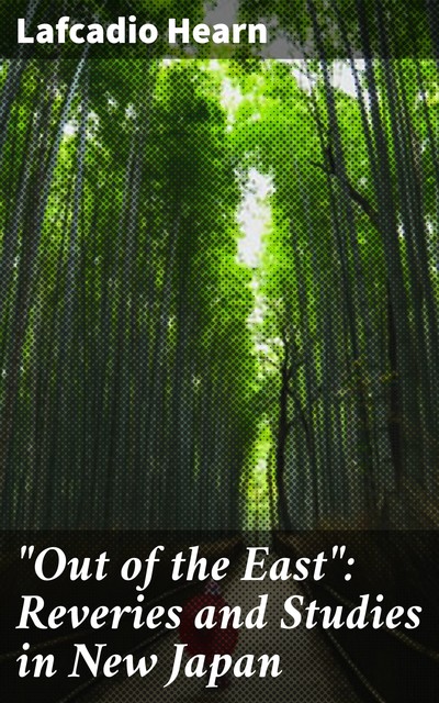 “Out of the East”: Reveries and Studies in New Japan, Lafcadio Hearn