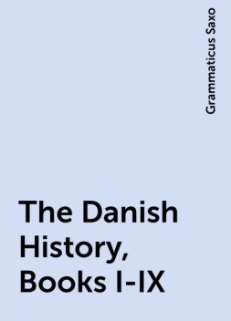 The Danish History, Books I-IX, Grammaticus Saxo