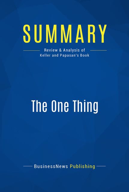 Summary : The one Thing – Gary Keller with Jay Papasan, BusinessNews Publishing