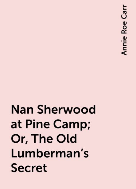 Nan Sherwood at Pine Camp; Or, The Old Lumberman's Secret, Annie Roe Carr