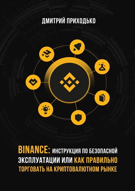 Binance: Инструкция по безопасной эксплуатации, или Как правильно торговать на криптовалютном рынке, Дмитрий Приходько