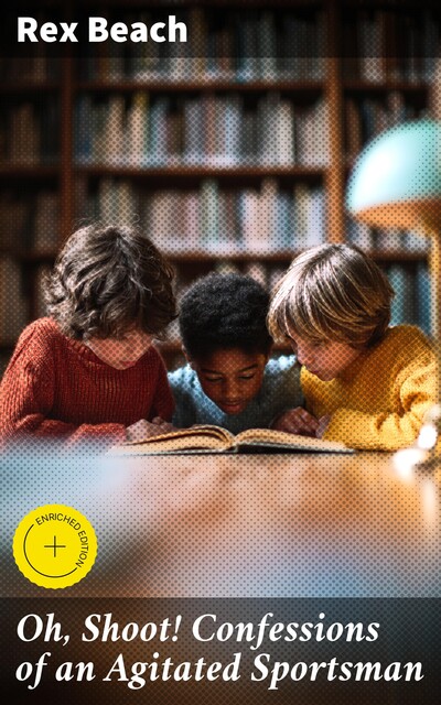 Oh, Shoot! Confessions of an Agitated Sportsman, Rex Beach