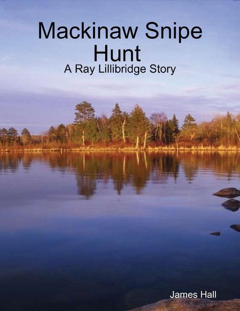 Mackinaw Snipe Hunt : A Ray Lillibridge Story, James Hall