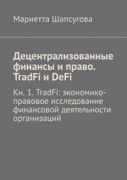 Децентрализованные финансы и право. TradFi и DeFi. Кн. 1. TradFi: экономико-правовое исследование финансовой деятельности организаций, Мариетта Шапсугова