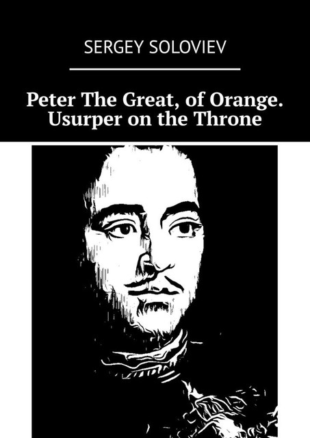 Peter The Great, of Orange. Usurper on the Throne, Sergey Soloviev