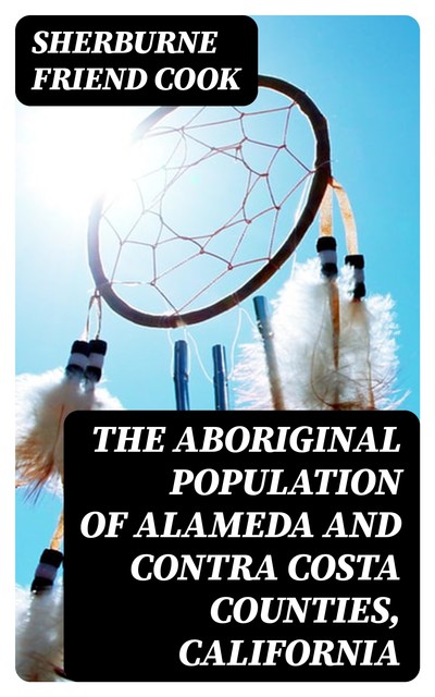 The Aboriginal Population of Alameda and Contra Costa Counties, California, Sherburne Friend Cook