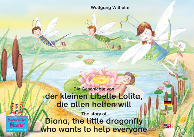 Die Geschichte von der kleinen Libelle Lolita, die allen helfen will. Deutsch-Englisch. / The story of Diana, the little dragonfly who wants to help everyone. German-English, Wolfgang Wilhelm