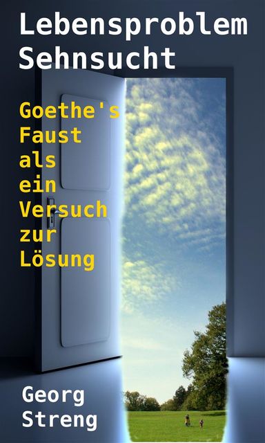 Lebensproblem Sehnsucht. Goethe's Faust als ein Versuch zur Lösung, Georg Streng
