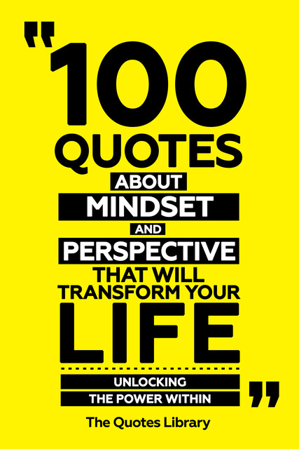 100 Quotes About Mindset And Perspective That Will Transform Your Life – Unlocking The Power Within, The Quotes Library