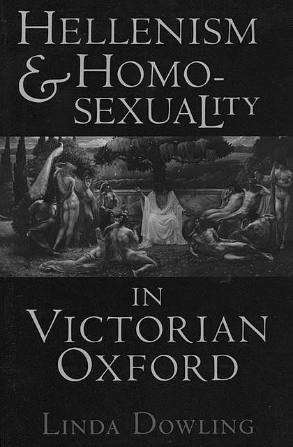 Hellenism and Homosexuality in Victorian Oxford, Linda C. Dowling