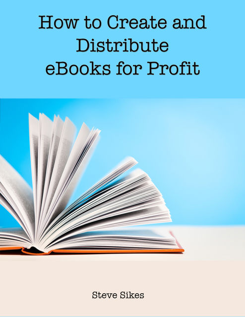 How to Create and Distribute Ebooks for Profit, Steve Sikes