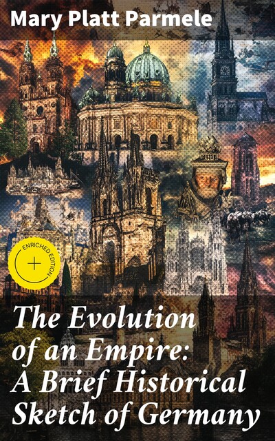 The Evolution of an Empire: A Brief Historical Sketch of Germany, Mary Platt Parmele