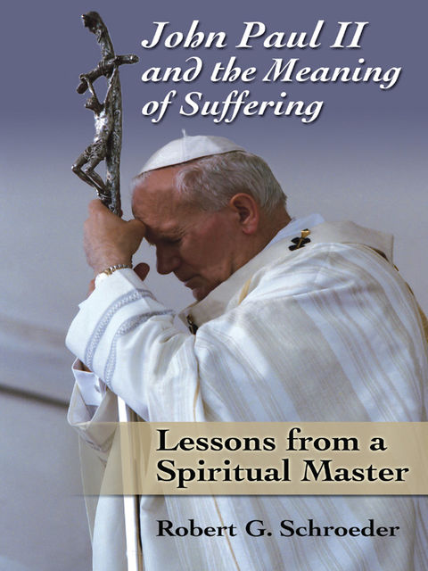 John Paul II and the Meaning of Suffering, Robert Schroeder