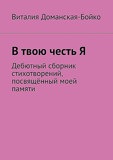 В твою честь Я. Дебютный сборник стихотворений, посвященный моей памяти, Виталия Доманская-Бойко