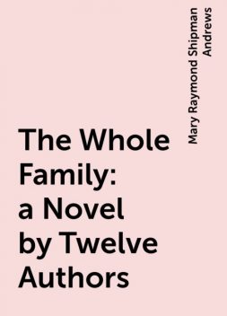 The Whole Family: a Novel by Twelve Authors, Mary Raymond Shipman Andrews
