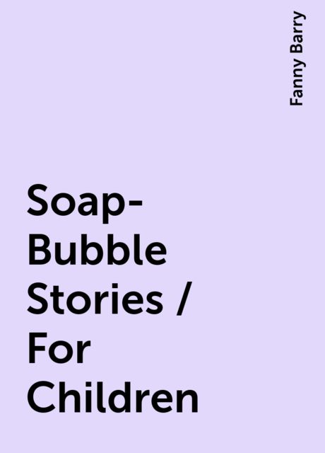Soap-Bubble Stories / For Children, Fanny Barry