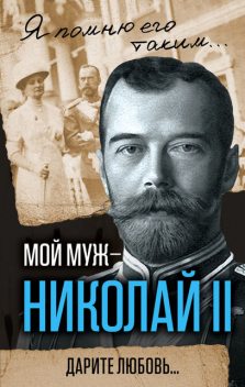 Мой муж – Николай II. Дарите любовь, Александра Романова