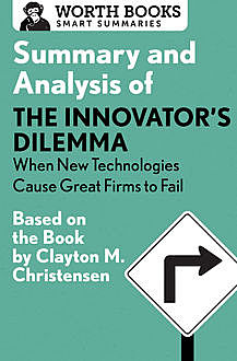 Summary and Analysis of The Innovator's Dilemma: When New Technologies Cause Great Firms to Fail, Worth Books