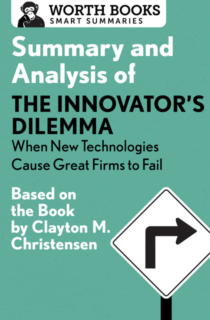 Summary and Analysis of The Innovator's Dilemma: When New Technologies Cause Great Firms to Fail, Worth Books
