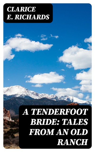 A Tenderfoot Bride: Tales from an Old Ranch, Clarice E. Richards