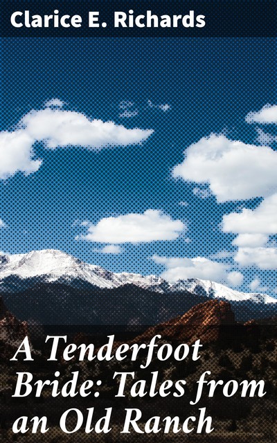 A Tenderfoot Bride: Tales from an Old Ranch, Clarice E. Richards