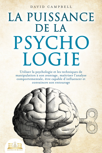 La puissance de la psychologie: utiliser la psychologie et les techniques de manipulation à son avantage, maîtriser l'analyse comportementale, être capable d'influencer et convaincre son entourage, David Campbell