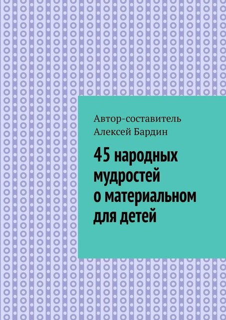 45 народных мудростей о материальном для детей, Алексей Бардин