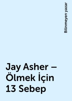 Jay Asher – Ölmek İçin 13 Sebep, Bilinmeyen yazar