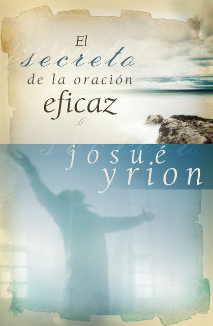 El secreto de la oración eficaz, Josué Yrion