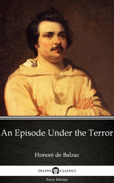 An Episode Under the Terror by Honoré de Balzac – Delphi Classics (Illustrated), Honoré de Balzac