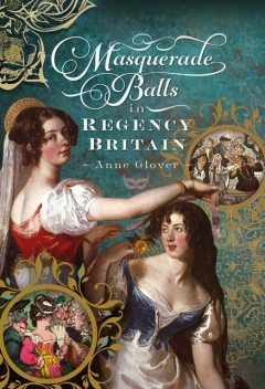 Masquerade Balls in Regency Britain, Anne Glover