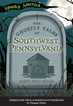 The Ghostly Tales of Southwest Pennsylvania, Karen Miller
