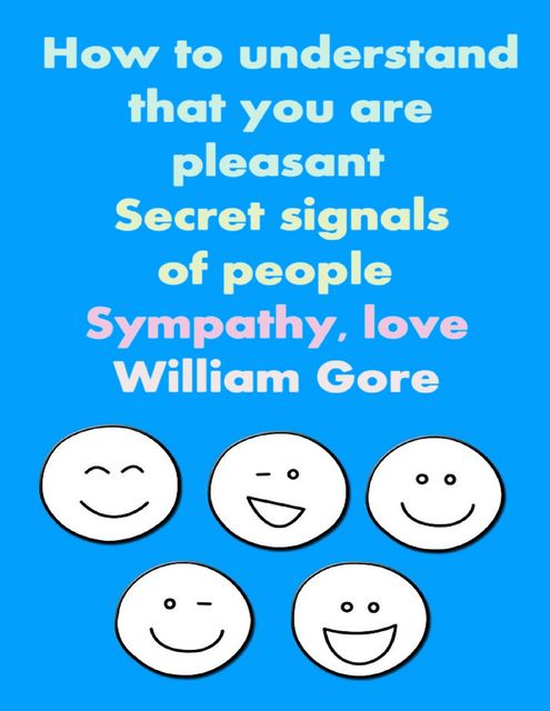 How to Understand That You are Pleasant. Secret Signals of People. Sympathy, Love, William Gore
